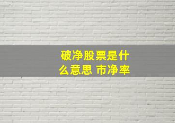 破净股票是什么意思 市净率